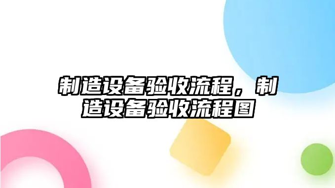 制造設(shè)備驗(yàn)收流程，制造設(shè)備驗(yàn)收流程圖