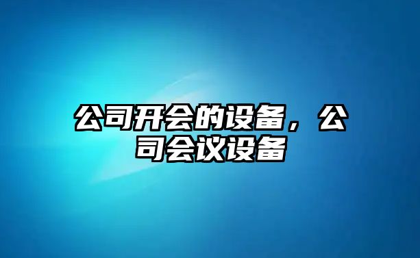 公司開會的設(shè)備，公司會議設(shè)備