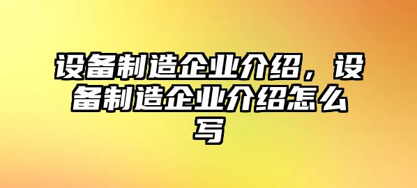 設(shè)備制造企業(yè)介紹，設(shè)備制造企業(yè)介紹怎么寫