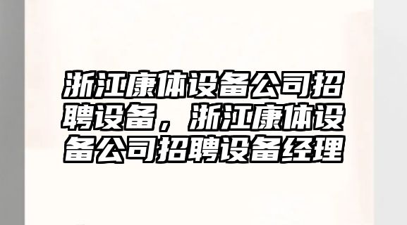 浙江康體設(shè)備公司招聘設(shè)備，浙江康體設(shè)備公司招聘設(shè)備經(jīng)理