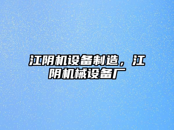 江陰機(jī)設(shè)備制造，江陰機(jī)械設(shè)備廠