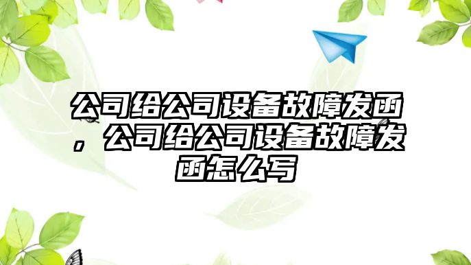 公司給公司設(shè)備故障發(fā)函，公司給公司設(shè)備故障發(fā)函怎么寫