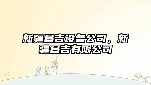 新疆昌吉設(shè)備公司，新疆昌吉有限公司