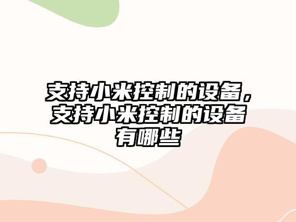 支持小米控制的設(shè)備，支持小米控制的設(shè)備有哪些