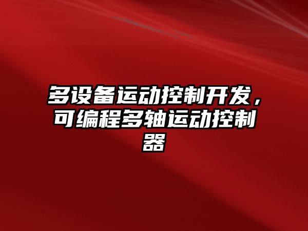 多設(shè)備運動控制開發(fā)，可編程多軸運動控制器