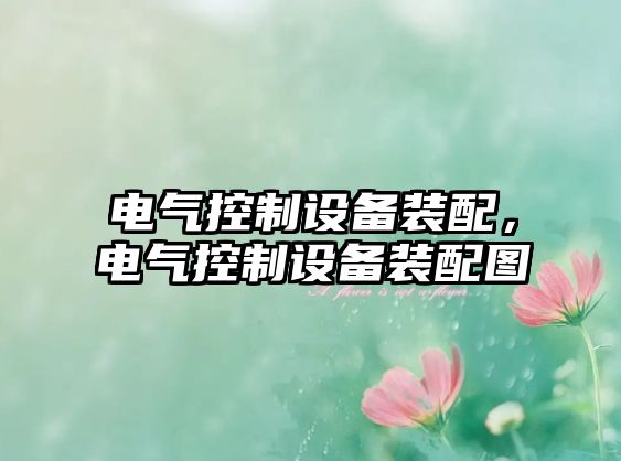 電氣控制設(shè)備裝配，電氣控制設(shè)備裝配圖