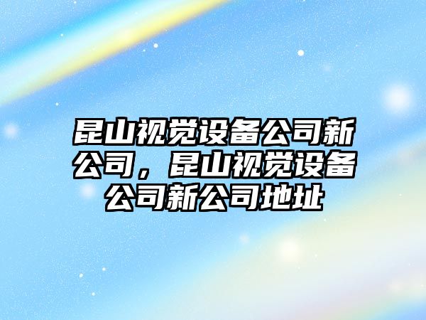 昆山視覺設(shè)備公司新公司，昆山視覺設(shè)備公司新公司地址