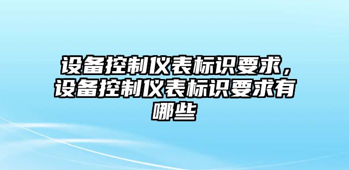 設(shè)備控制儀表標(biāo)識(shí)要求，設(shè)備控制儀表標(biāo)識(shí)要求有哪些