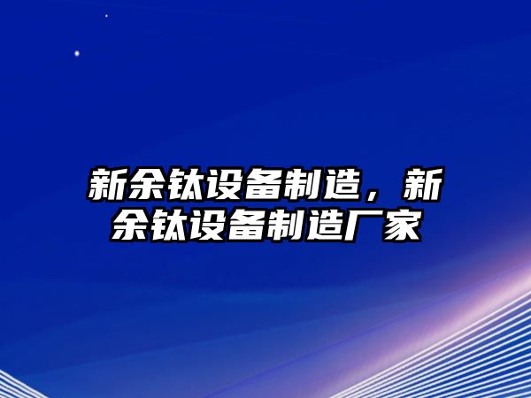 新余鈦設(shè)備制造，新余鈦設(shè)備制造廠家