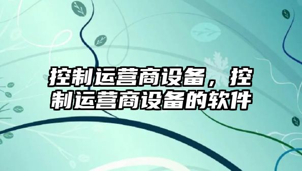 控制運營商設(shè)備，控制運營商設(shè)備的軟件