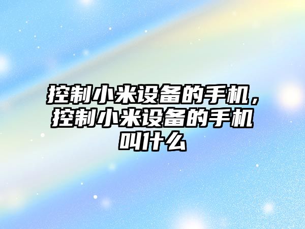 控制小米設(shè)備的手機(jī)，控制小米設(shè)備的手機(jī)叫什么