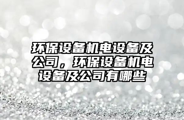 環(huán)保設備機電設備及公司，環(huán)保設備機電設備及公司有哪些