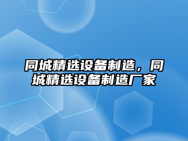 同城精選設(shè)備制造，同城精選設(shè)備制造廠家