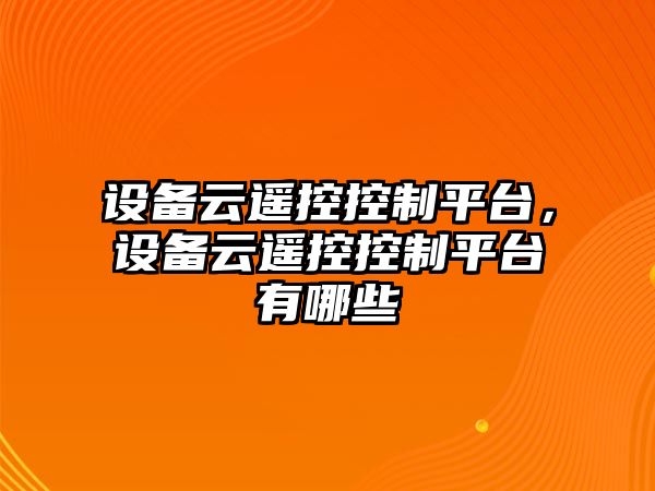 設(shè)備云遙控控制平臺(tái)，設(shè)備云遙控控制平臺(tái)有哪些