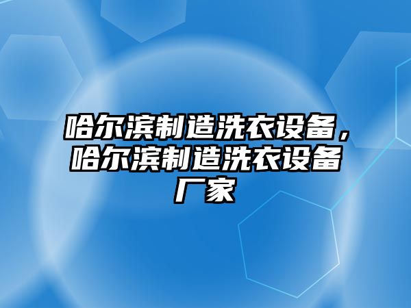 哈爾濱制造洗衣設備，哈爾濱制造洗衣設備廠家