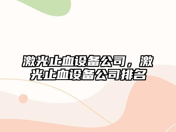 激光止血設(shè)備公司，激光止血設(shè)備公司排名