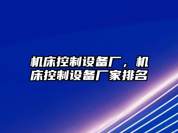 機(jī)床控制設(shè)備廠，機(jī)床控制設(shè)備廠家排名