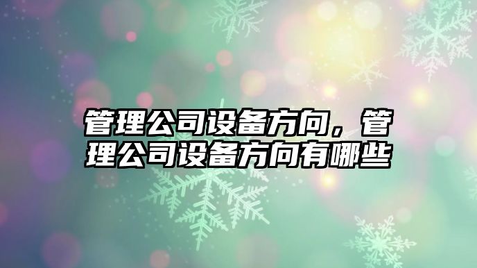 管理公司設備方向，管理公司設備方向有哪些