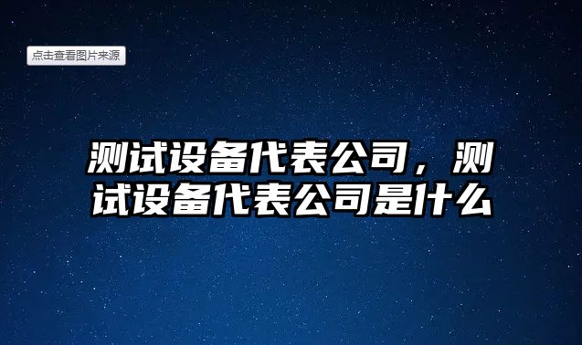 測(cè)試設(shè)備代表公司，測(cè)試設(shè)備代表公司是什么