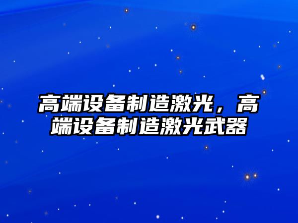 高端設備制造激光，高端設備制造激光武器