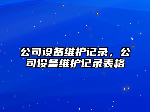 公司設(shè)備維護記錄，公司設(shè)備維護記錄表格