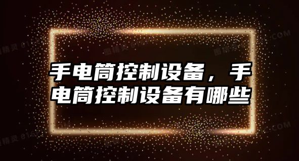 手電筒控制設(shè)備，手電筒控制設(shè)備有哪些