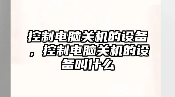 控制電腦關(guān)機的設備，控制電腦關(guān)機的設備叫什么