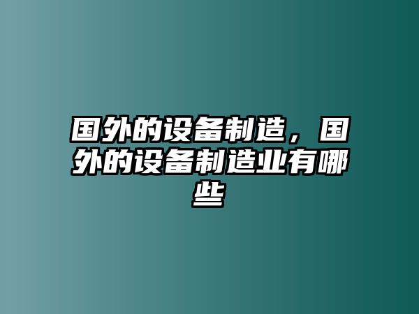 國(guó)外的設(shè)備制造，國(guó)外的設(shè)備制造業(yè)有哪些