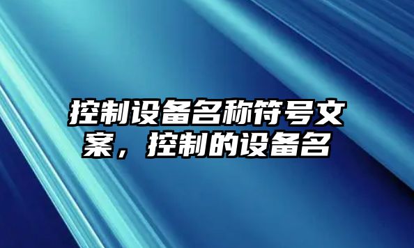 控制設(shè)備名稱符號(hào)文案，控制的設(shè)備名