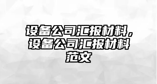 設(shè)備公司匯報(bào)材料，設(shè)備公司匯報(bào)材料范文