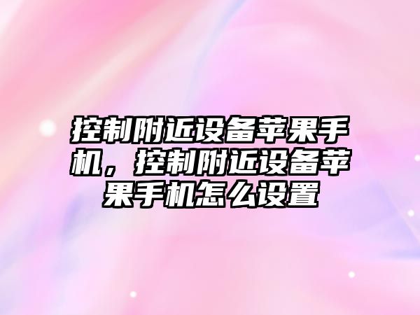 控制附近設備蘋果手機，控制附近設備蘋果手機怎么設置