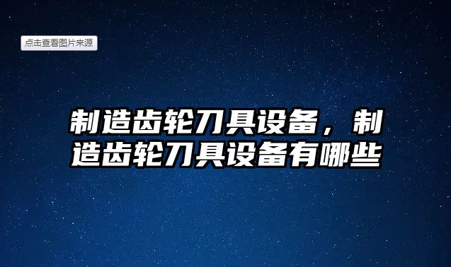 制造齒輪刀具設(shè)備，制造齒輪刀具設(shè)備有哪些