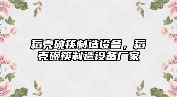 稻殼碗筷制造設(shè)備，稻殼碗筷制造設(shè)備廠家