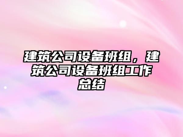 建筑公司設備班組，建筑公司設備班組工作總結(jié)