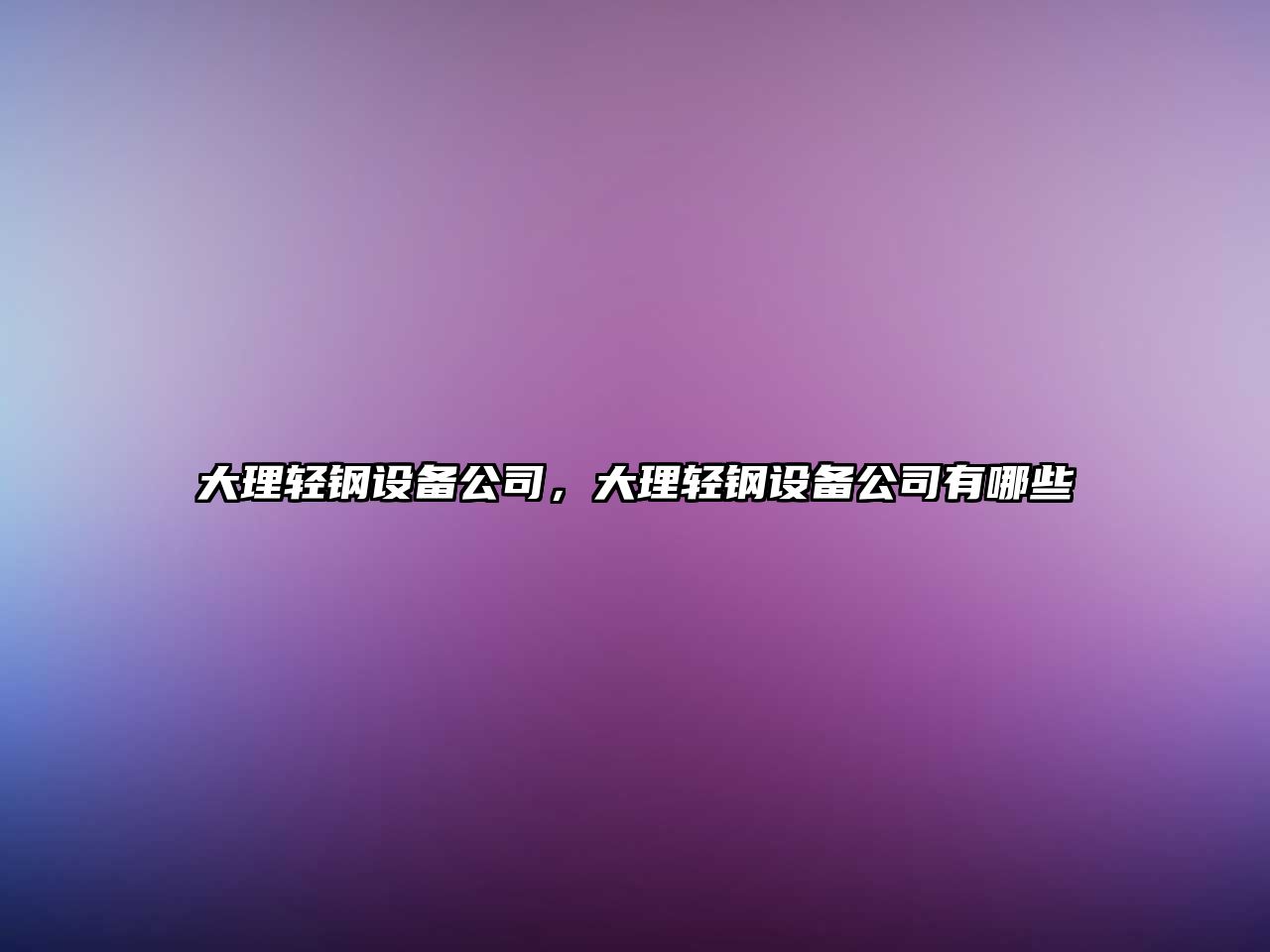 大理輕鋼設(shè)備公司，大理輕鋼設(shè)備公司有哪些