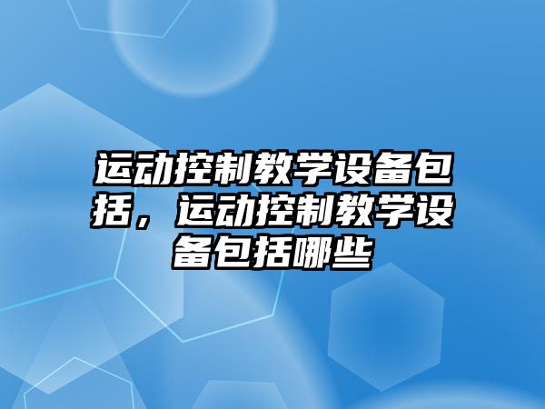 運動控制教學設備包括，運動控制教學設備包括哪些