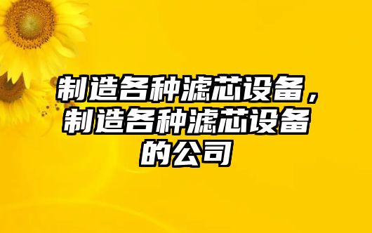 制造各種濾芯設(shè)備，制造各種濾芯設(shè)備的公司