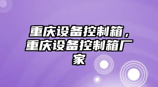 重慶設(shè)備控制箱，重慶設(shè)備控制箱廠家