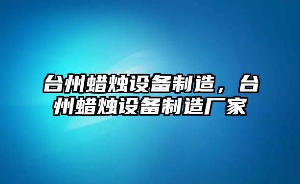 臺(tái)州蠟燭設(shè)備制造，臺(tái)州蠟燭設(shè)備制造廠家