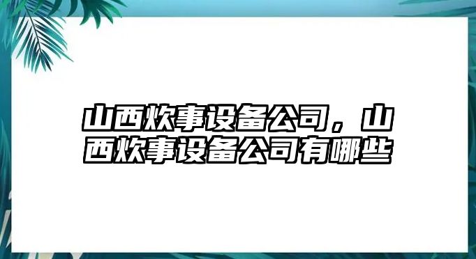 山西炊事設(shè)備公司，山西炊事設(shè)備公司有哪些