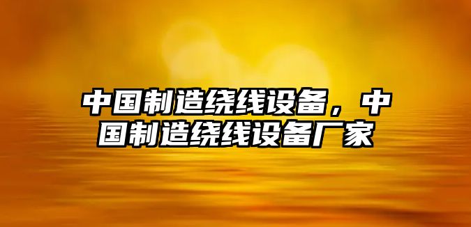 中國制造繞線設(shè)備，中國制造繞線設(shè)備廠家