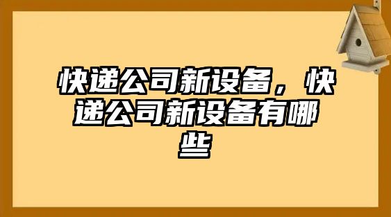 快遞公司新設備，快遞公司新設備有哪些