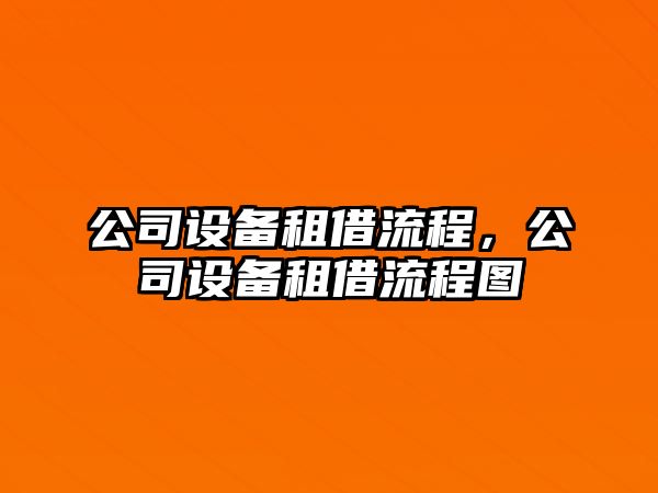 公司設(shè)備租借流程，公司設(shè)備租借流程圖