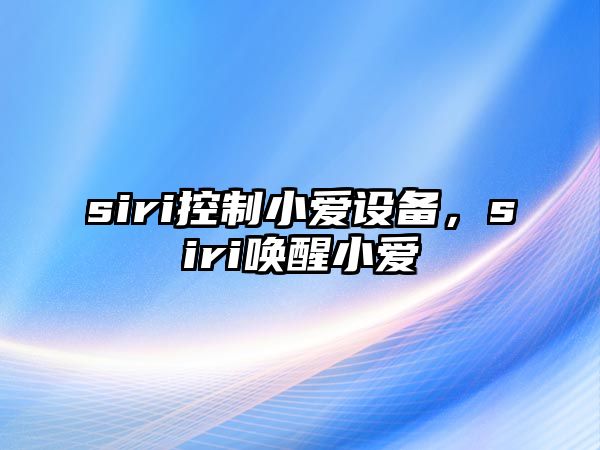 siri控制小愛設(shè)備，siri喚醒小愛