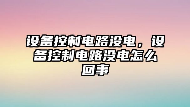 設(shè)備控制電路沒電，設(shè)備控制電路沒電怎么回事