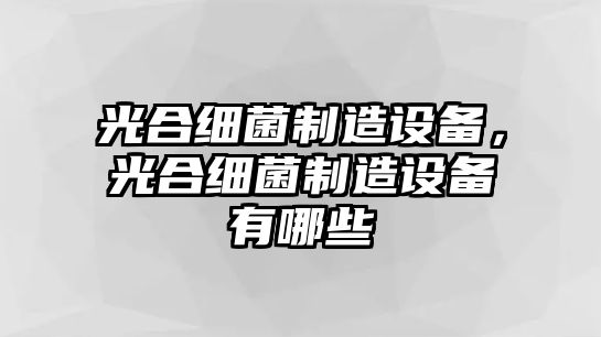 光合細(xì)菌制造設(shè)備，光合細(xì)菌制造設(shè)備有哪些