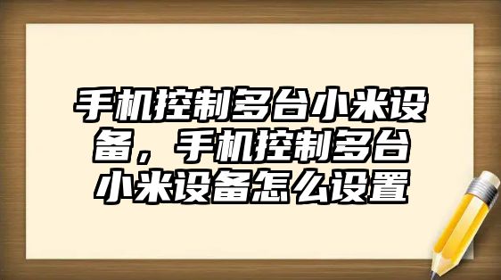 手機控制多臺小米設(shè)備，手機控制多臺小米設(shè)備怎么設(shè)置