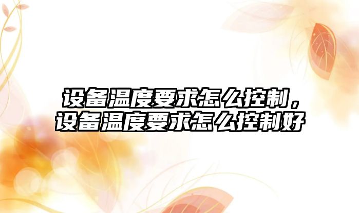 設備溫度要求怎么控制，設備溫度要求怎么控制好