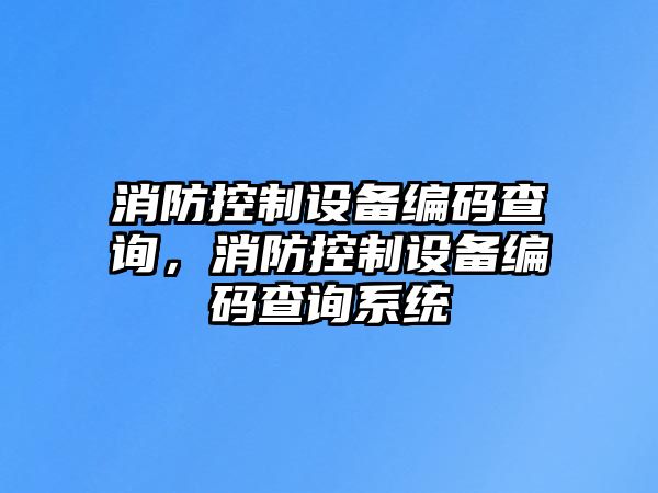 消防控制設(shè)備編碼查詢，消防控制設(shè)備編碼查詢系統(tǒng)