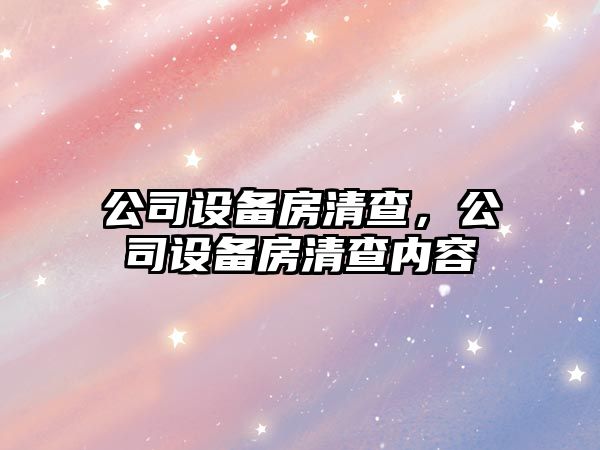 公司設備房清查，公司設備房清查內容